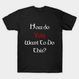 How Do You Want To Do This? T-Shirt